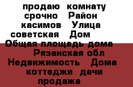 продаю  комнату срочно › Район ­ касимов › Улица ­ советская › Дом ­ 187 › Общая площадь дома ­ 18 - Рязанская обл. Недвижимость » Дома, коттеджи, дачи продажа   